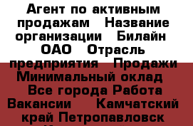 Агент по активным продажам › Название организации ­ Билайн, ОАО › Отрасль предприятия ­ Продажи › Минимальный оклад ­ 1 - Все города Работа » Вакансии   . Камчатский край,Петропавловск-Камчатский г.